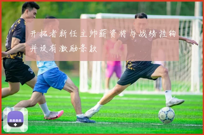 开拓者新任主帅薪资将与战绩挂钩并设有激励条款