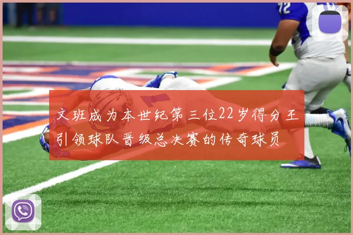 文班成为本世纪第三位22岁得分王引领球队晋级总决赛的传奇球员