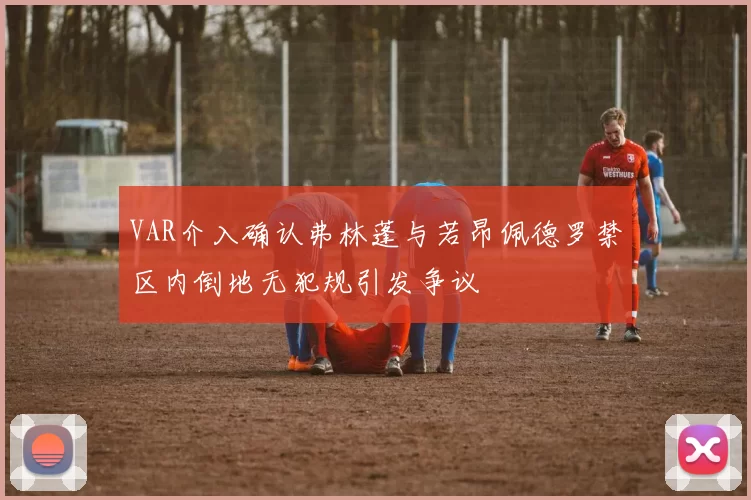 VAR介入确认弗林蓬与若昂佩德罗禁区内倒地无犯规引发争议