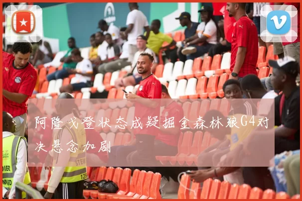 阿隆戈登状态成疑掘金森林狼G4对决悬念加剧