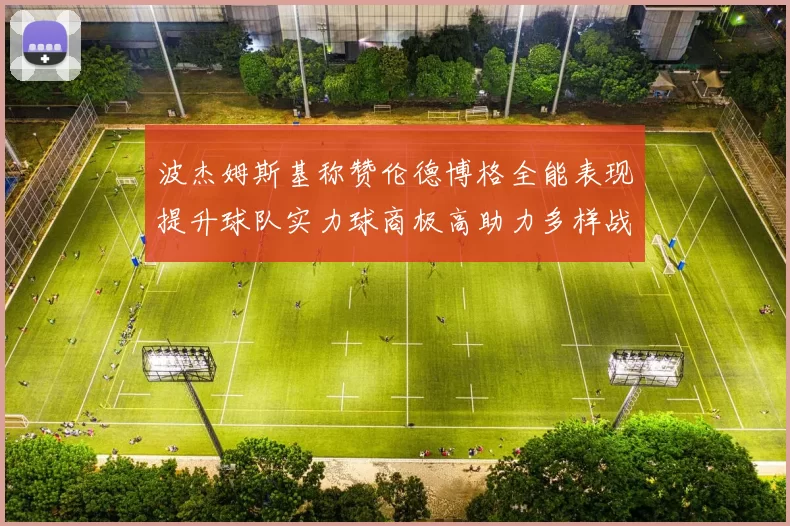 波杰姆斯基称赞伦德博格全能表现提升球队实力球商极高助力多样战术选择