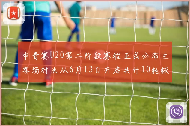 中青赛U20第二阶段赛程正式公布主客场对决从6月13日开启共计10轮较量