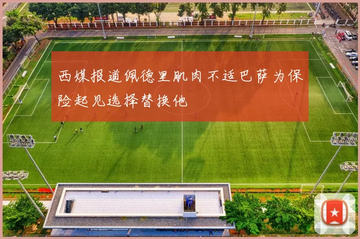 西媒报道佩德里肌肉不适巴萨为保险起见选择替换他