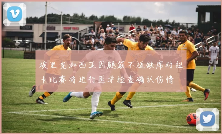 埃里克加西亚因腿筋不适缺席对纽卡比赛将进行医学检查确认伤情
